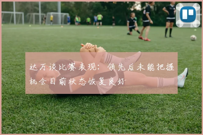 达万谈比赛表现：领先后未能把握机会目前状态恢复良好