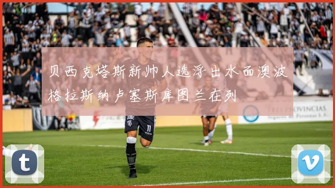 贝西克塔斯新帅人选浮出水面澳波格拉斯纳卢塞斯库图兰在列