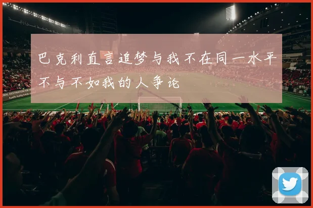巴克利直言追梦与我不在同一水平不与不如我的人争论