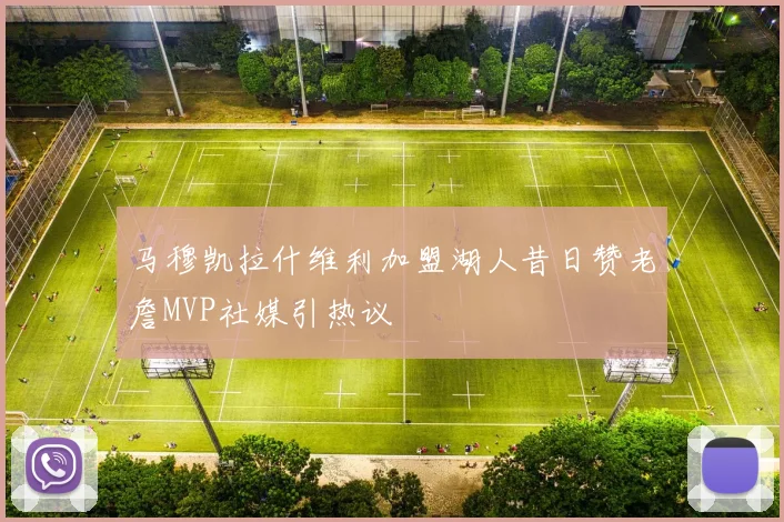 马穆凯拉什维利加盟湖人昔日赞老詹MVP社媒引热议